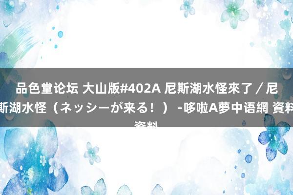 品色堂论坛 大山版#402A 尼斯湖水怪來了／尼斯湖水怪（ネッシーが来る！） -哆啦A夢中语網 資料