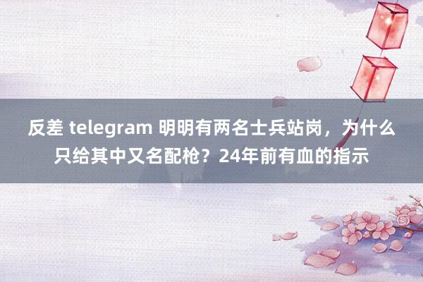 反差 telegram 明明有两名士兵站岗，为什么只给其中又名配枪？24年前有血的指示