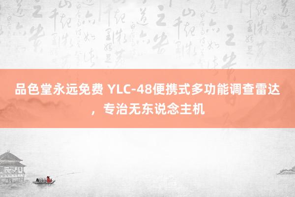 品色堂永远免费 YLC-48便携式多功能调查雷达，专治无东说念主机