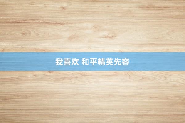 我喜欢 和平精英先容