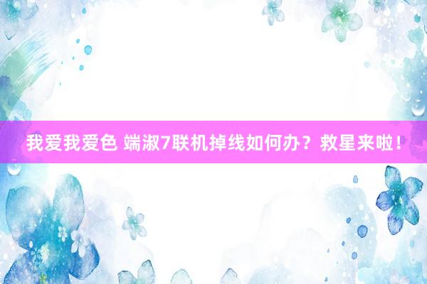我爱我爱色 端淑7联机掉线如何办？救星来啦！