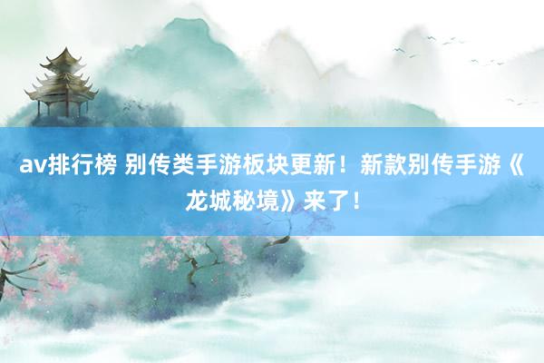av排行榜 别传类手游板块更新！新款别传手游《龙城秘境》来了！