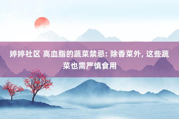 婷婷社区 高血脂的蔬菜禁忌: 除香菜外, 这些蔬菜也需严慎食用