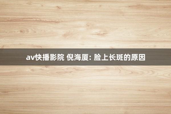 av快播影院 倪海厦: 脸上长斑的原因