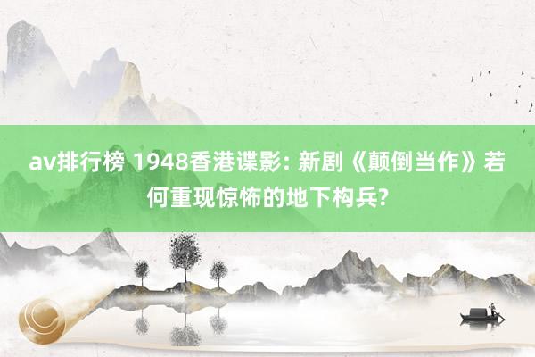 av排行榜 1948香港谍影: 新剧《颠倒当作》若何重现惊怖的地下构兵?
