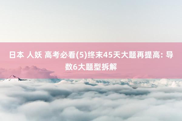 日本 人妖 高考必看(5)终末45天大题再提高: 导数6大题型拆解
