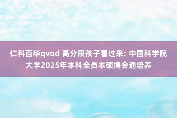 仁科百华qvod 高分段孩子看过来: 中国科学院大学2025年本科全员本硕博会通培养