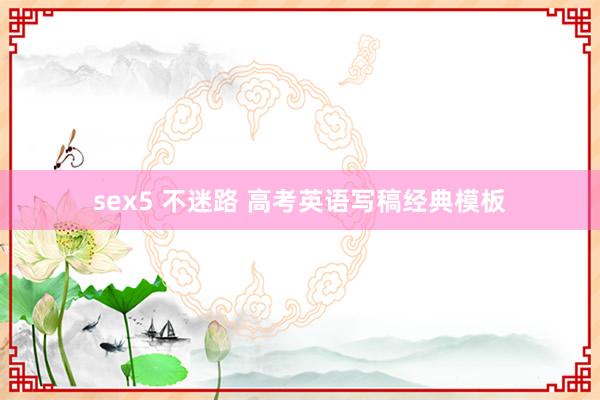 sex5 不迷路 高考英语写稿经典模板