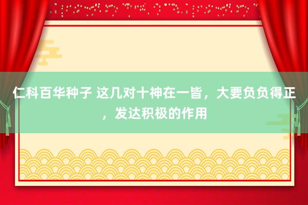 仁科百华种子 这几对十神在一皆，大要负负得正，发达积极的作用
