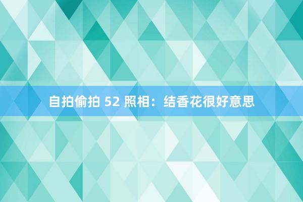 自拍偷拍 52 照相：结香花很好意思