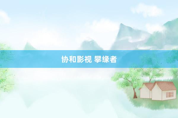 协和影视 攀缘者