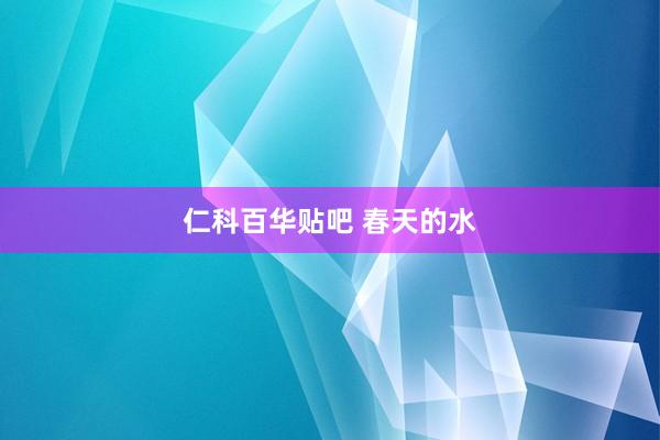 仁科百华贴吧 春天的水