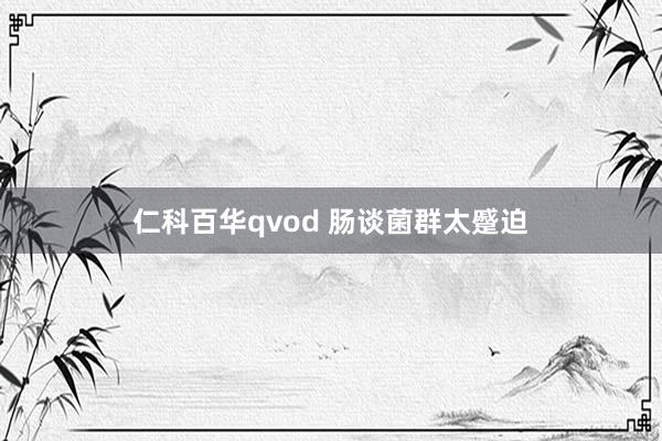 仁科百华qvod 肠谈菌群太蹙迫