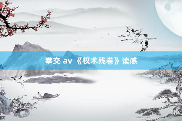 拳交 av 《权术残卷》读感