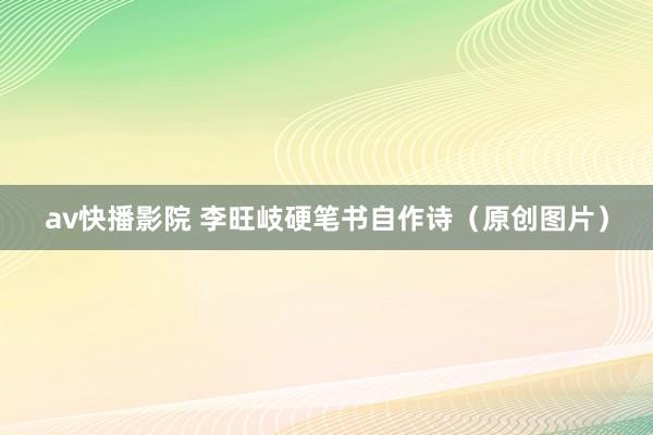 av快播影院 李旺岐硬笔书自作诗（原创图片）