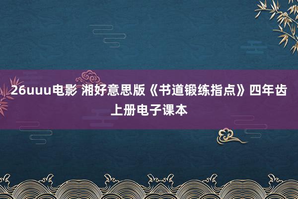 26uuu电影 湘好意思版《书道锻练指点》四年齿上册电子课本