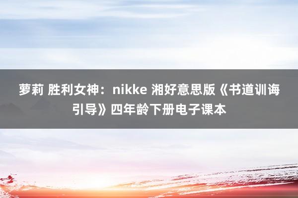 萝莉 胜利女神：nikke 湘好意思版《书道训诲引导》四年龄下册电子课本