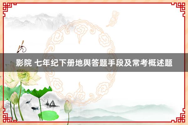 影院 七年纪下册地舆答题手段及常考概述题
