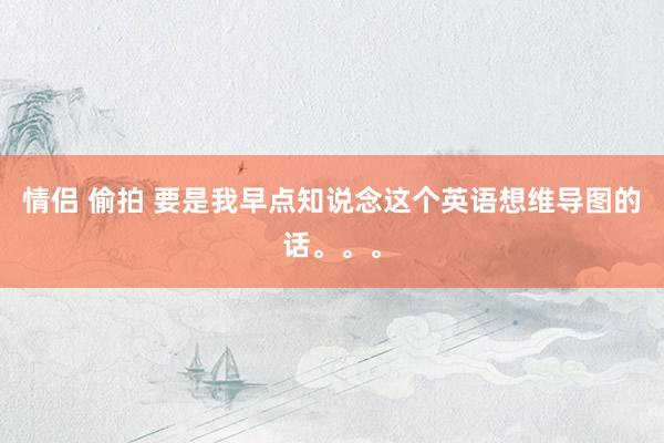 情侣 偷拍 要是我早点知说念这个英语想维导图的话。。。