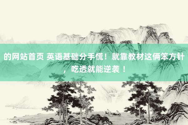 的网站首页 英语基础分手慌！就靠教材这俩笨方针，吃透就能逆袭 ！
