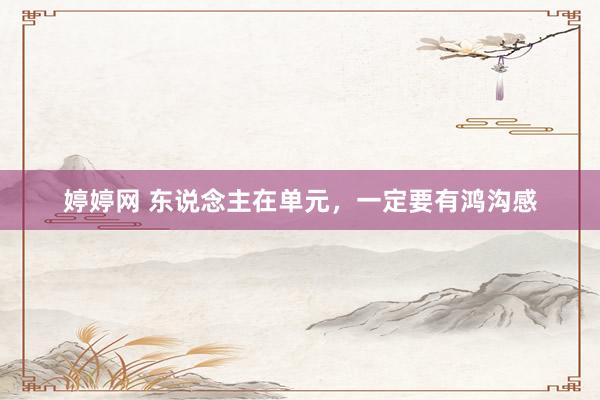 婷婷网 东说念主在单元，一定要有鸿沟感