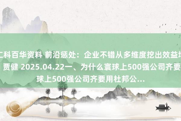 仁科百华资料 前沿惩处:企业不错从多维度挖出效益增长的路线! 贾健 2025.04.22一、为什么寰球上500强公司齐要用杜邦公...