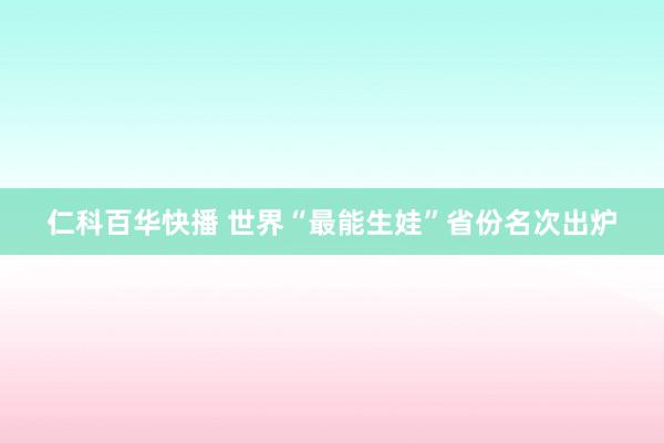 仁科百华快播 世界“最能生娃”省份名次出炉